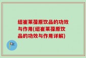 纽崔莱葆原饮品的功效与作用(纽崔莱葆原饮品的功效与作用详解)