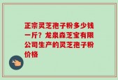 正宗灵芝孢子粉多少钱一斤？龙泉森芝宝有限公司生产的灵芝孢子粉价格