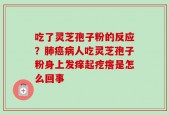 吃了灵芝孢子粉的反应？肺癌病人吃灵芝孢子粉身上发痒起疙瘩是怎么回事