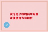 灵芝孢子粉的科学用量及佳使用方法解析