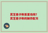灵芝孢子粉蒸蛋功效？灵芝孢子粉的制作配方