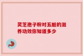 灵芝孢子粉对五脏的滋养功效你知道多少