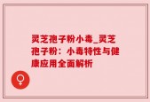 灵芝孢子粉小毒_灵芝孢子粉：小毒特性与健康应用全面解析