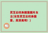 灵芝云纹身图案图片女士(女性灵芝云纹身图案，高清美观！)