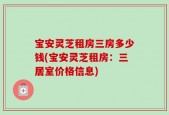 宝安灵芝租房三房多少钱(宝安灵芝租房：三居室价格信息)