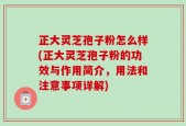 正大灵芝孢子粉怎么样(正大灵芝孢子粉的功效与作用简介，用法和注意事项详解)