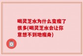 喝灵芝水为什么变瘦了很多(喝灵芝水会让你意想不到地瘦身)