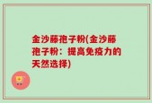 金沙藤孢子粉(金沙藤孢子粉：提高免疫力的天然选择)