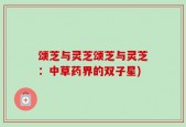 颂芝与灵芝颂芝与灵芝：中草药界的双子星)