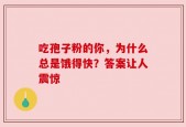 吃孢子粉的你，为什么总是饿得快？答案让人震惊