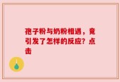 孢子粉与奶粉相遇，竟引发了怎样的反应？点击