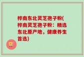 桦南东北灵芝孢子粉(桦南灵芝孢子粉：精选东北原产地，健康养生首选)