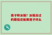 孢子粉冰箱？冰箱冻过的蘑菇还能做孢子印么