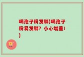 喝孢子粉发胖(喝孢子粉易发胖？小心增重！)