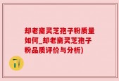 却老斋灵芝孢子粉质量如何_却老斋灵芝孢子粉品质评价与分析)
