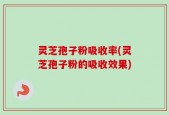 灵芝孢子粉吸收率(灵芝孢子粉的吸收效果)