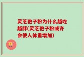 灵芝孢子粉为什么越吃越胖(灵芝孢子粉或许会使人体重增加)