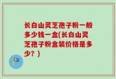 长白山灵芝孢子粉一般多少钱一盒(长白山灵芝孢子粉盒装价格是多少？)