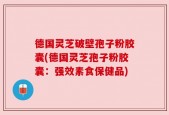 德国灵芝破壁孢子粉胶囊(德国灵芝孢子粉胶囊：强效素食保健品)
