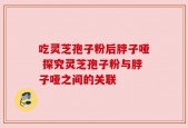 吃灵芝孢子粉后脖子哑 探究灵芝孢子粉与脖子哑之间的关联