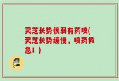 灵芝长势很弱有药喷(灵芝长势缓慢，喷药救急！)
