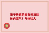 孢子粉真的能有效消除体内湿气？与体验大