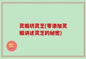 灵姐切灵芝(零添加灵姐讲述灵芝的秘密)