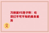 刀削面VS孢子粉：吃货们不可不知的美食差异