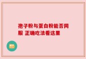 孢子粉与蛋白粉能否同服 正确吃法看这里