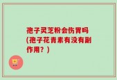 孢子灵芝粉会伤胃吗 (孢子花青素有没有副作用？)