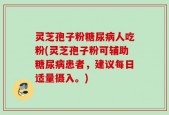 灵芝孢子粉糖尿病人吃粉(灵芝孢子粉可辅助糖尿病患者，建议每日适量摄入。)