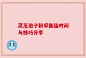 灵芝孢子粉采集佳时间与技巧分享