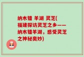 纳木错 羊湖 灵芝(福建探访灵芝之乡——纳木错羊湖，感受灵芝之神秘奥妙)