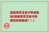 纽崔莱灵芝孢子粉智商税(纽崔莱灵芝孢子粉被征收智商税？！)