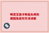 喝灵芝孢子粉后头疼的原因及应对方法详解