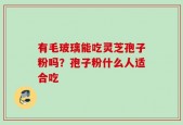 有毛玻璃能吃灵芝孢子粉吗？孢子粉什么人适合吃
