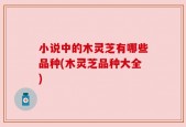 小说中的木灵芝有哪些品种(木灵芝品种大全)