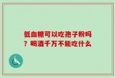 低血糖可以吃孢子粉吗？喝酒千万不能吃什么