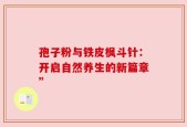 孢子粉与铁皮枫斗针：开启自然养生的新篇章”