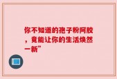 你不知道的孢子粉阿胶，竟能让你的生活焕然一新”