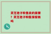 灵芝孢子粉售卖的需要？灵芝孢子粉医保报销吗