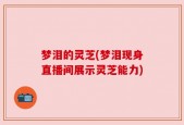 梦泪的灵芝(梦泪现身直播间展示灵芝能力)