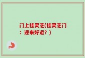 门上挂灵芝(挂灵芝门：迎来好运？)