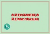 赤灵芝的等级区别(赤灵芝等级分类及区别)