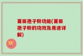 莆田孢子粉功能(莆田孢子粉的功效及用途详解)