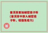 普洱茶里加破壁孢子粉(普洱茶中掺入破壁孢子粉，增强免疫力)
