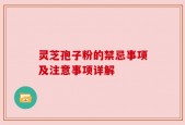 灵芝孢子粉的禁忌事项及注意事项详解