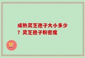 成熟灵芝孢子大小多少？灵芝孢子粉密度