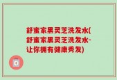 舒蜜家黑灵芝洗发水(舒蜜家黑灵芝洗发水-让你拥有健康秀发)