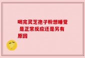 喝完灵芝孢子粉想睡觉 是正常反应还是另有原因